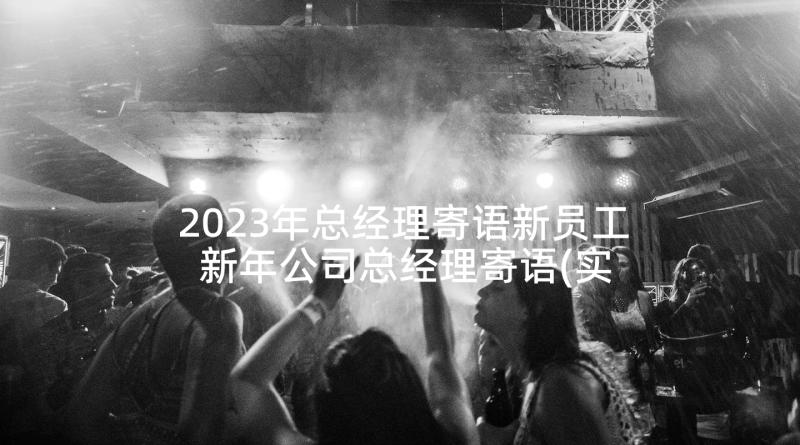 2023年总经理寄语新员工 新年公司总经理寄语(实用5篇)