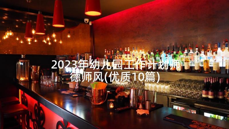 2023年幼儿园工作计划师德师风(优质10篇)