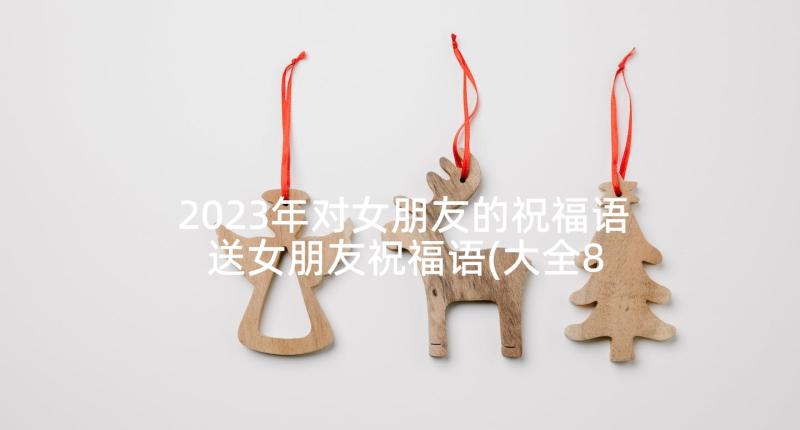 2023年对女朋友的祝福语 送女朋友祝福语(大全8篇)