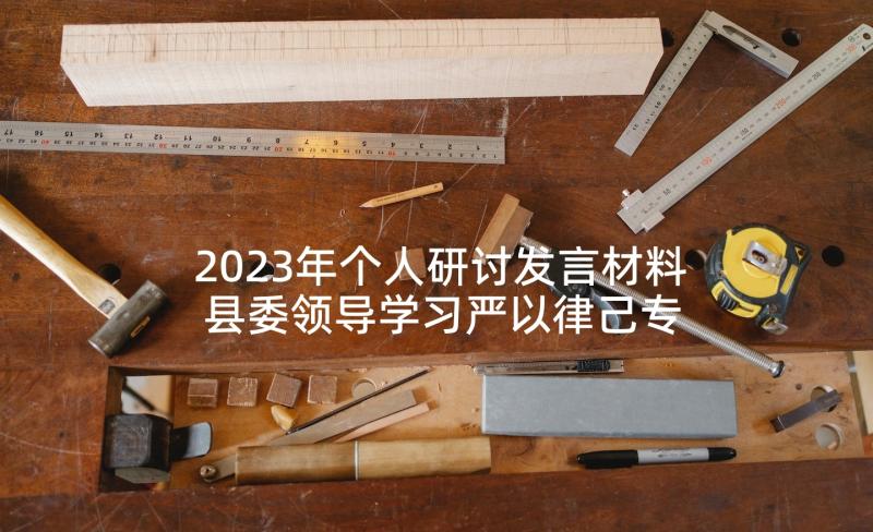 2023年个人研讨发言材料 县委领导学习严以律己专题研讨发言(大全5篇)