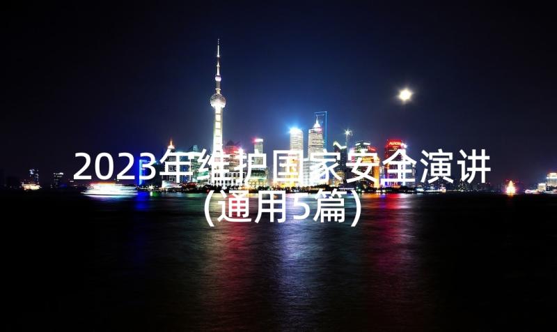 2023年维护国家安全演讲(通用5篇)