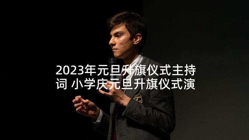 2023年元旦升旗仪式主持词 小学庆元旦升旗仪式演讲稿(大全10篇)