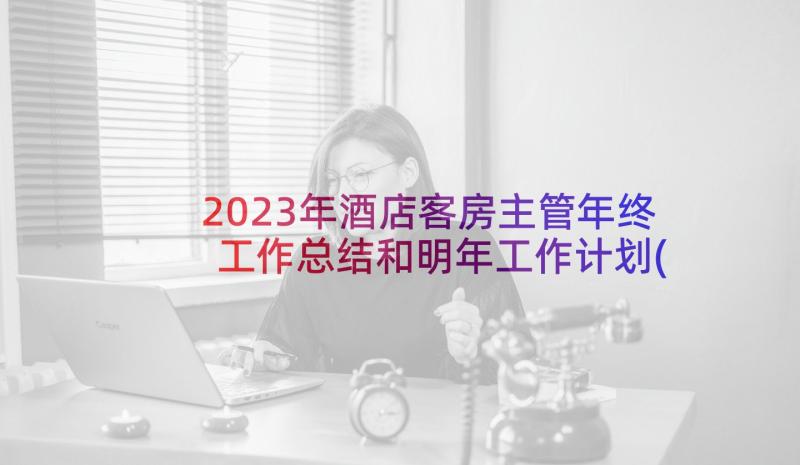 2023年酒店客房主管年终工作总结和明年工作计划(汇总7篇)