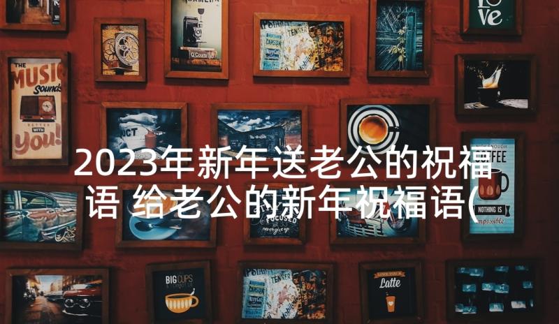 2023年新年送老公的祝福语 给老公的新年祝福语(精选6篇)