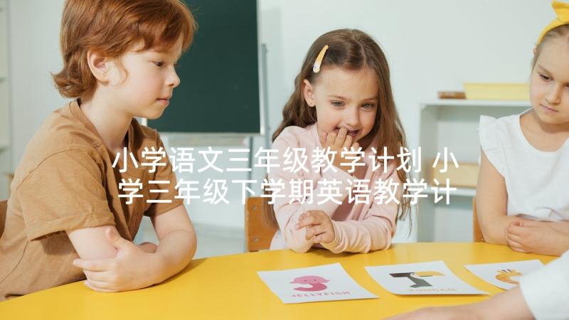 小学语文三年级教学计划 小学三年级下学期英语教学计划(模板5篇)