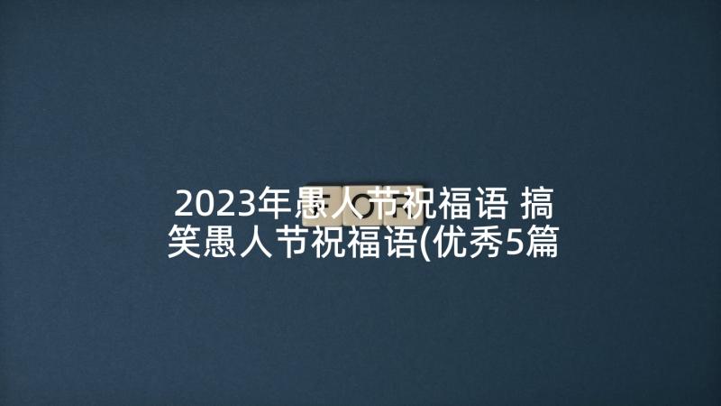 2023年愚人节祝福语 搞笑愚人节祝福语(优秀5篇)