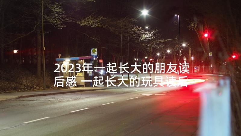 2023年一起长大的朋友读后感 一起长大的玩具读后感(模板5篇)