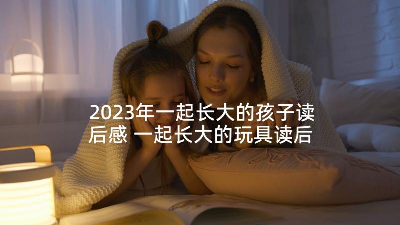 2023年一起长大的孩子读后感 一起长大的玩具读后感(优质5篇)