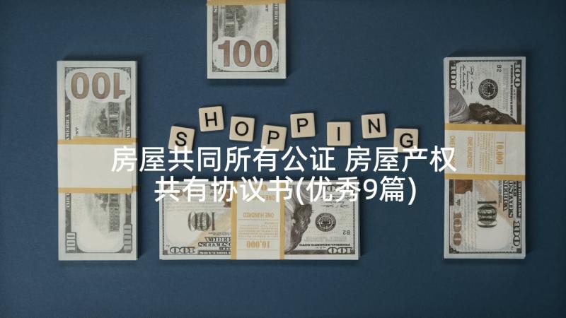 房屋共同所有公证 房屋产权共有协议书(优秀9篇)