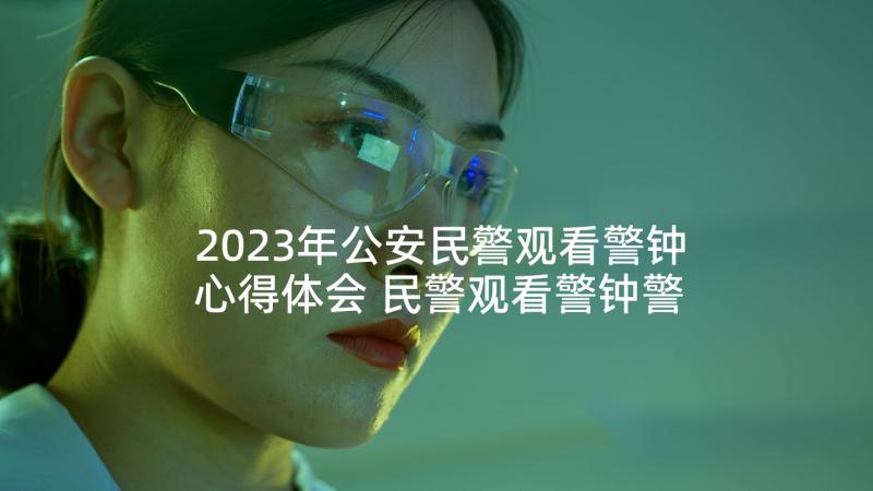 2023年公安民警观看警钟心得体会 民警观看警钟警示教育片心得体会(优质5篇)