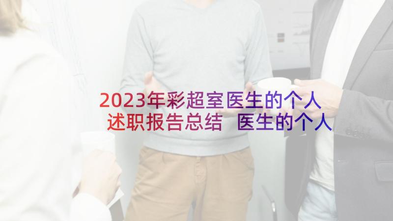 2023年彩超室医生的个人述职报告总结 医生的个人述职报告(优秀9篇)