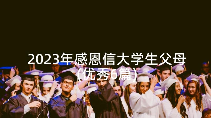 2023年感恩信大学生父母(优秀6篇)