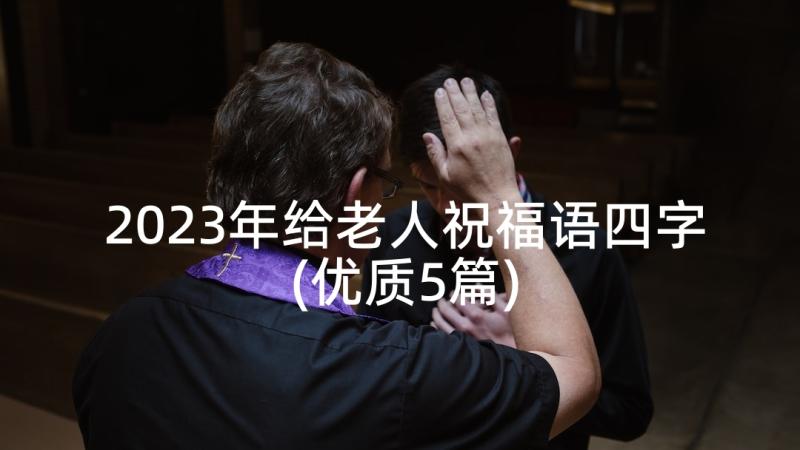 2023年给老人祝福语四字(优质5篇)