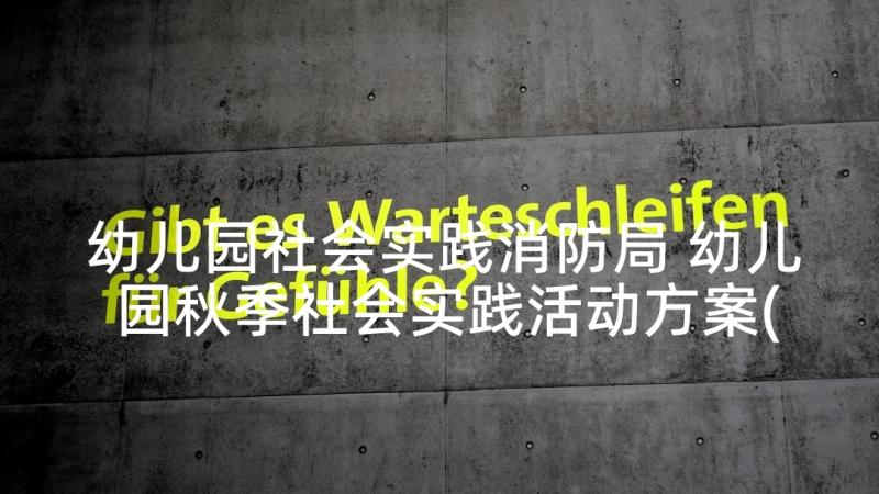 幼儿园社会实践消防局 幼儿园秋季社会实践活动方案(实用7篇)