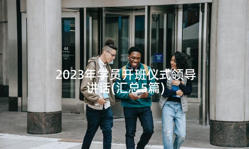 2023年学员开班仪式领导讲话(汇总5篇)