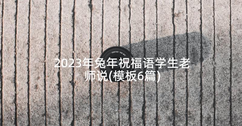 2023年兔年祝福语学生老师说(模板6篇)