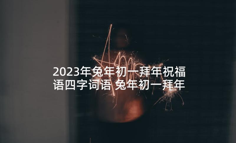 2023年兔年初一拜年祝福语四字词语 兔年初一拜年祝福语(通用5篇)