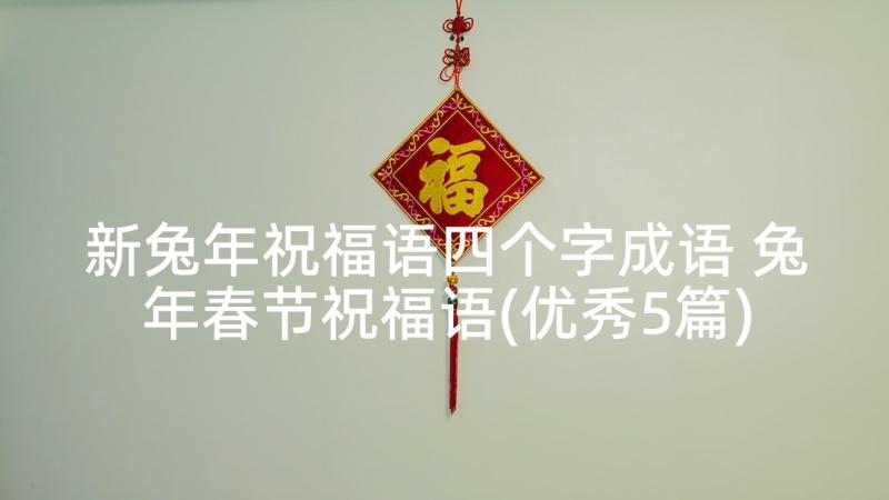 新兔年祝福语四个字成语 兔年春节祝福语(优秀5篇)