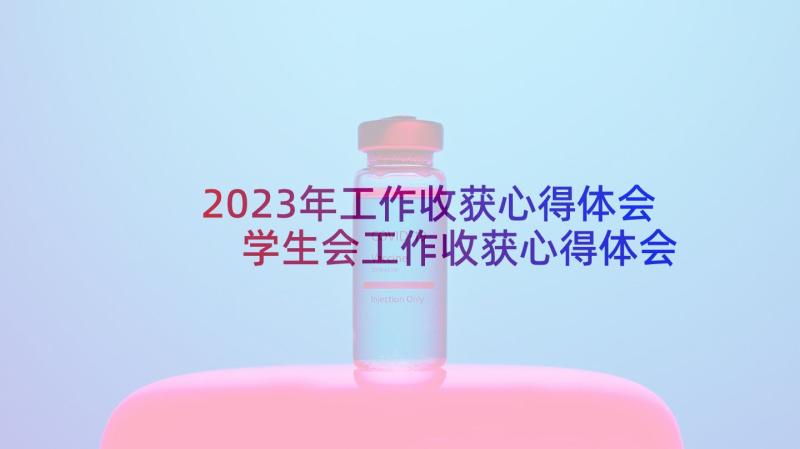 2023年工作收获心得体会 学生会工作收获心得体会(精选10篇)