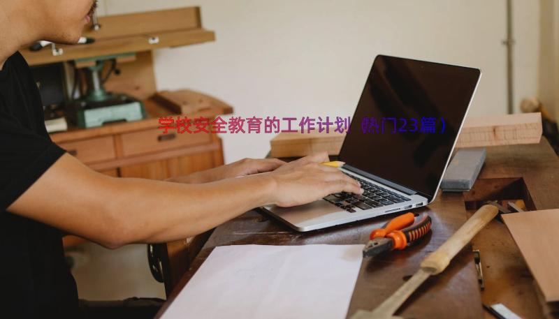 学校安全教育的工作计划（热门23篇）