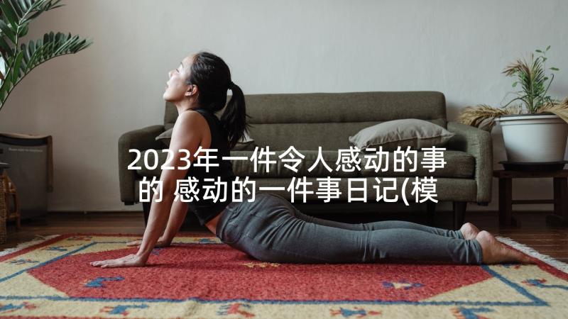 2023年一件令人感动的事的 感动的一件事日记(模板7篇)