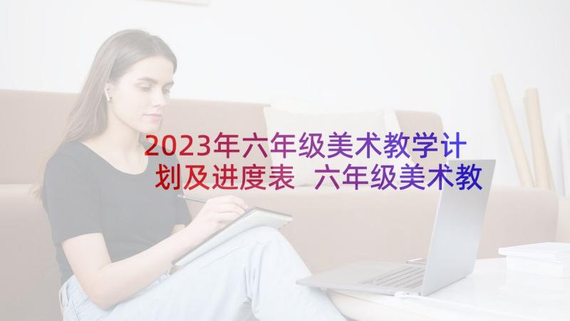 2023年六年级美术教学计划及进度表 六年级美术教学计划(优秀5篇)