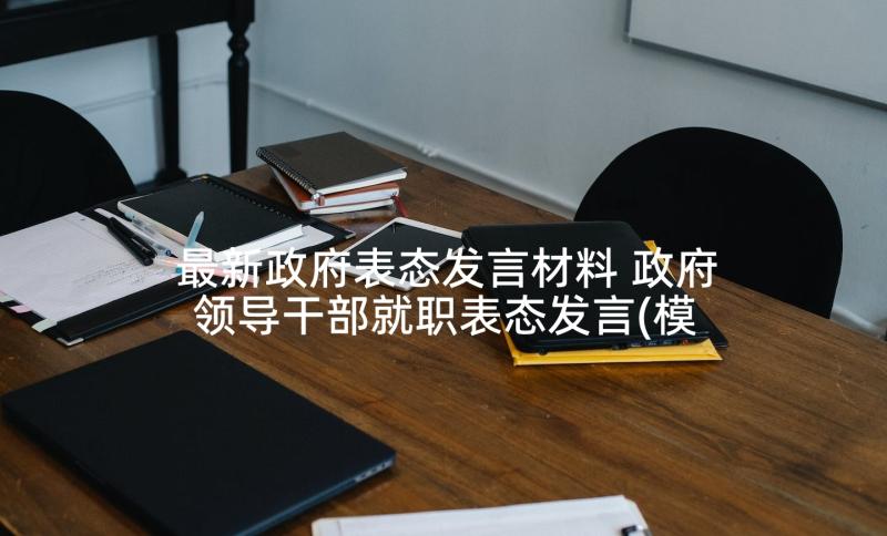 最新政府表态发言材料 政府领导干部就职表态发言(模板6篇)