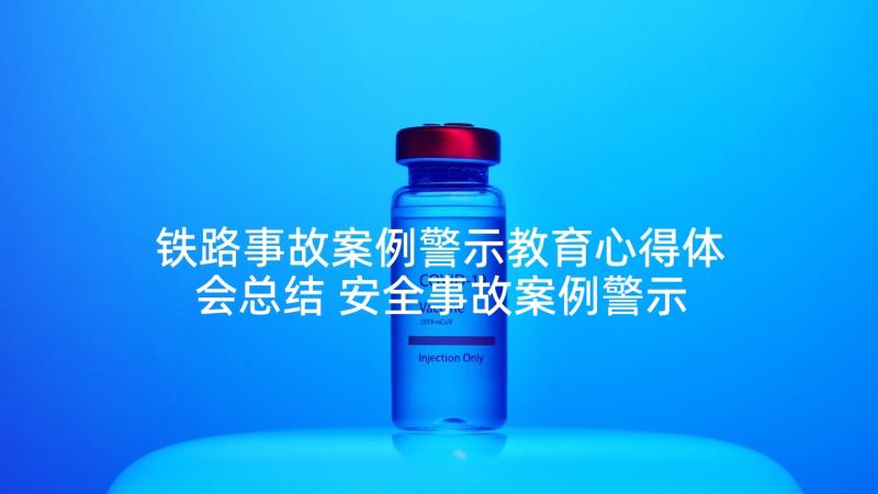 铁路事故案例警示教育心得体会总结 安全事故案例警示教育心得体会全文完整(大全5篇)