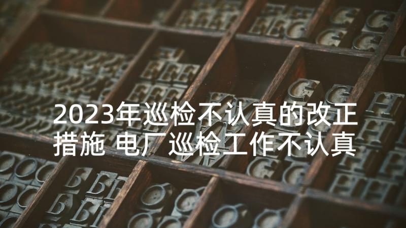 2023年巡检不认真的改正措施 电厂巡检工作不认真的检讨书(优质5篇)