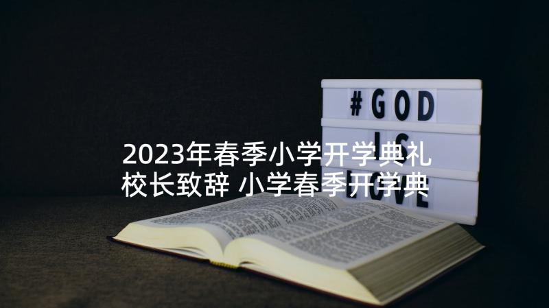 2023年春季小学开学典礼校长致辞 小学春季开学典礼校长讲话稿(优秀5篇)