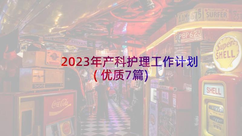 2023年产科护理工作计划(优质7篇)