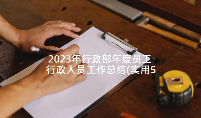 2023年行政部年度员工 行政人员工作总结(实用5篇)