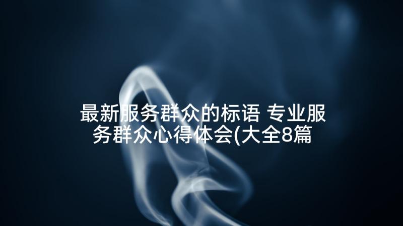 最新服务群众的标语 专业服务群众心得体会(大全8篇)