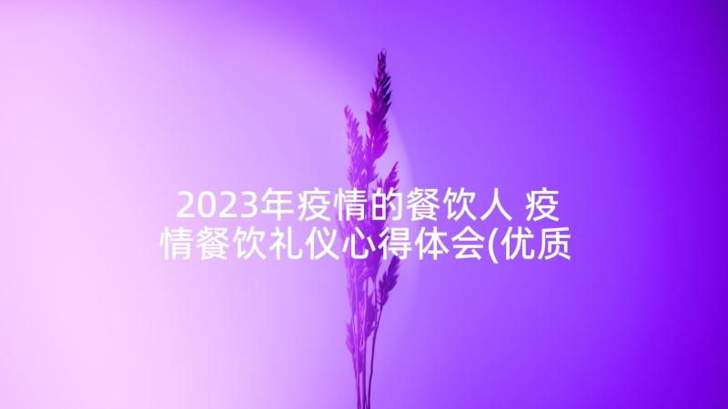 2023年疫情的餐饮人 疫情餐饮礼仪心得体会(优质7篇)