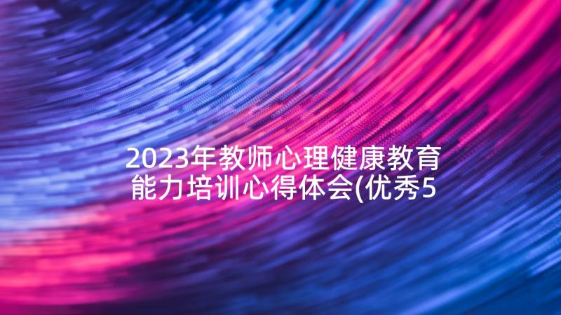 2023年教师心理健康教育能力培训心得体会(优秀5篇)