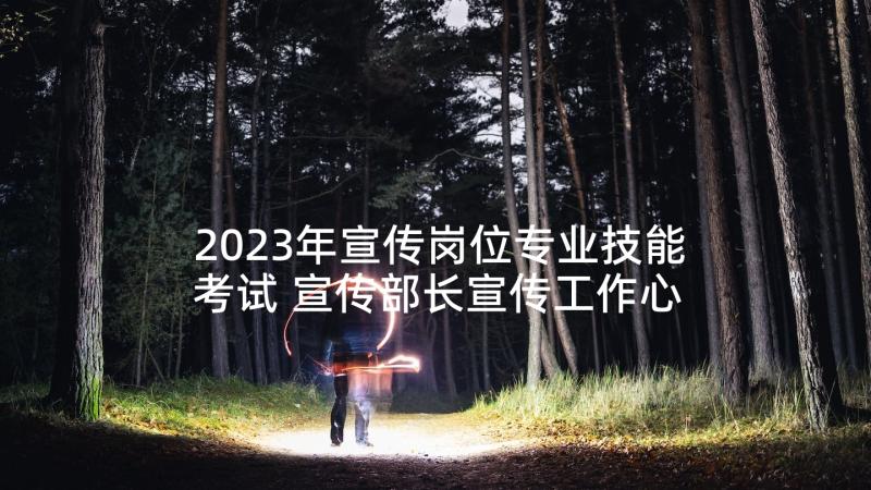 2023年宣传岗位专业技能考试 宣传部长宣传工作心得体会(优秀5篇)