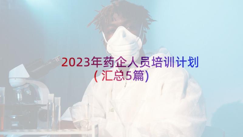 2023年药企人员培训计划(汇总5篇)