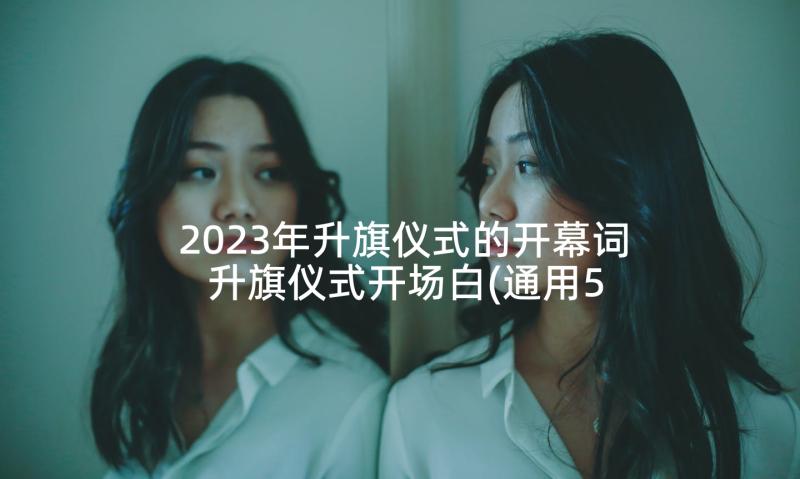 2023年升旗仪式的开幕词 升旗仪式开场白(通用5篇)