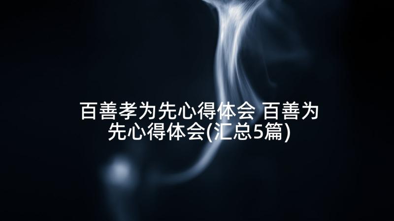 百善孝为先心得体会 百善为先心得体会(汇总5篇)