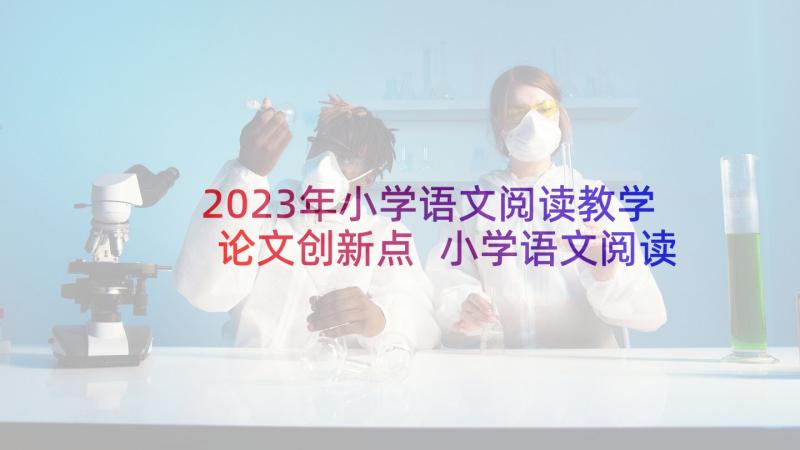 2023年小学语文阅读教学论文创新点 小学语文阅读教学论文(优质9篇)