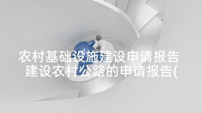 农村基础设施建设申请报告 建设农村公路的申请报告(汇总5篇)