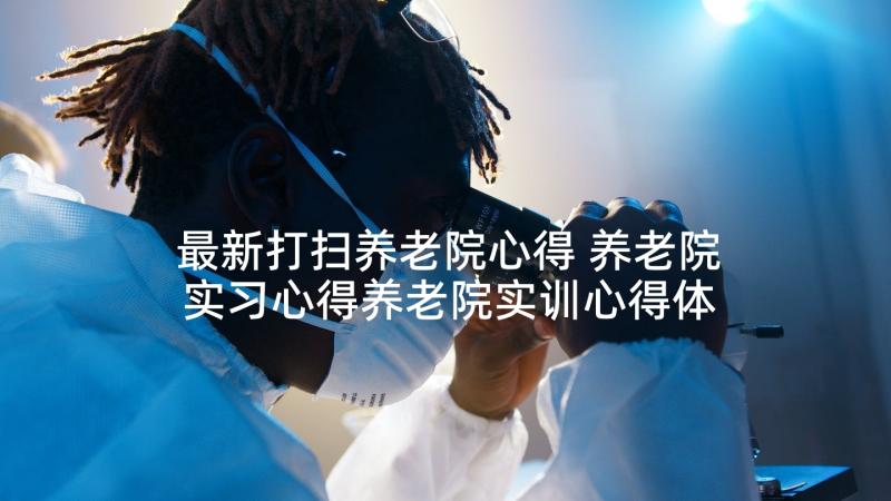 最新打扫养老院心得 养老院实习心得养老院实训心得体会(大全8篇)