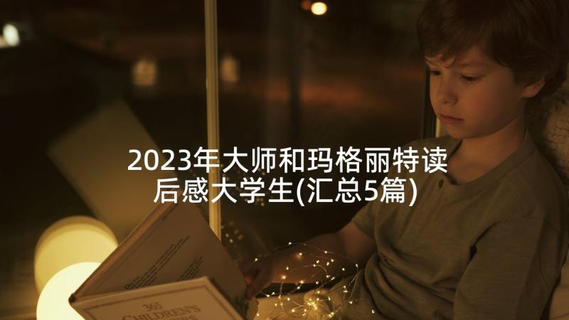 2023年大师和玛格丽特读后感大学生(汇总5篇)