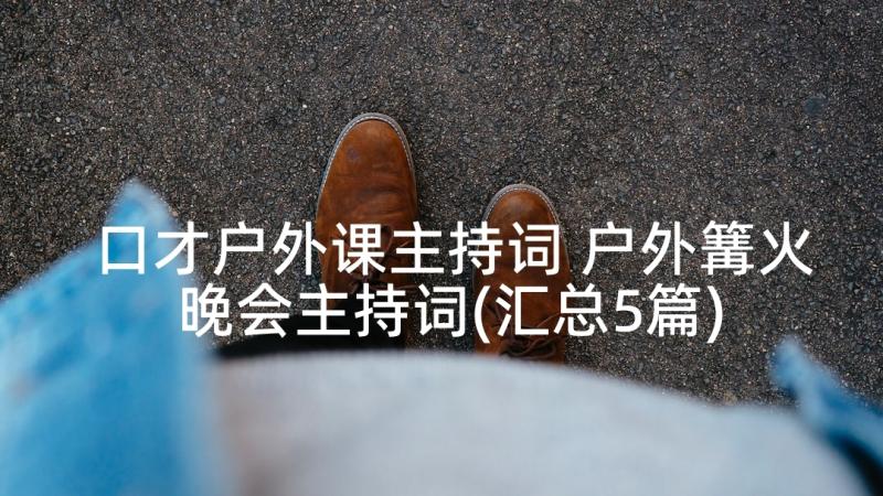 口才户外课主持词 户外篝火晚会主持词(汇总5篇)