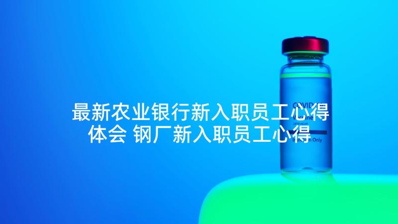 最新农业银行新入职员工心得体会 钢厂新入职员工心得体会(精选9篇)