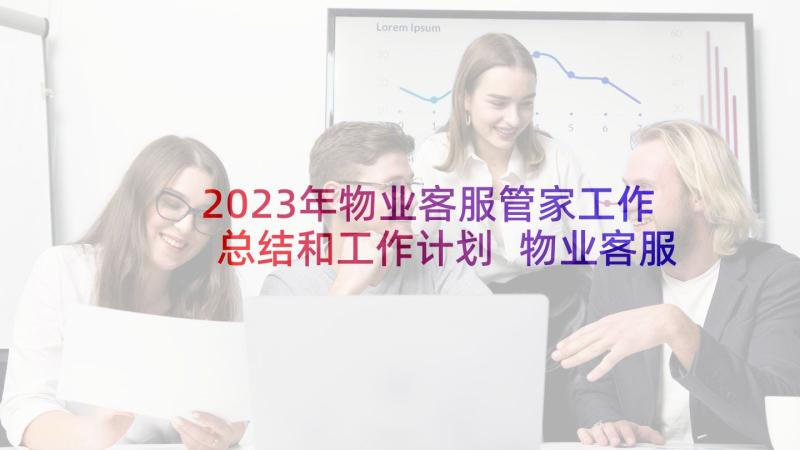 2023年物业客服管家工作总结和工作计划 物业客服管家个人工作总结(优质5篇)