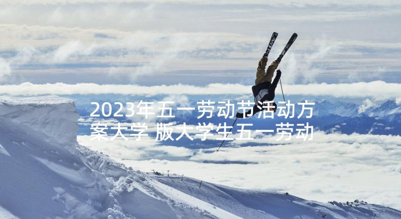 2023年五一劳动节活动方案大学 版大学生五一劳动节活动策划方案(通用5篇)