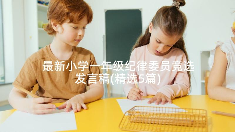 最新小学一年级纪律委员竞选发言稿(精选5篇)