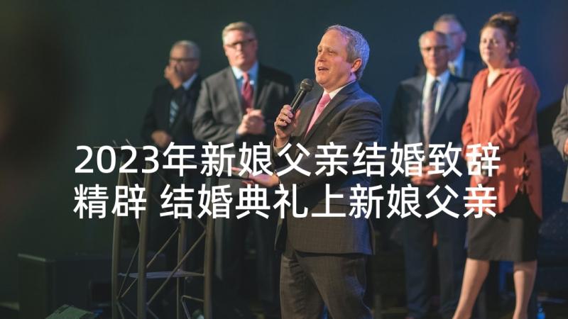 2023年新娘父亲结婚致辞精辟 结婚典礼上新娘父亲的致辞(通用5篇)