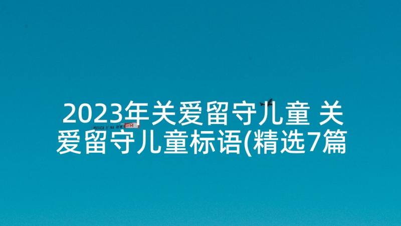 2023年关爱留守儿童 关爱留守儿童标语(精选7篇)